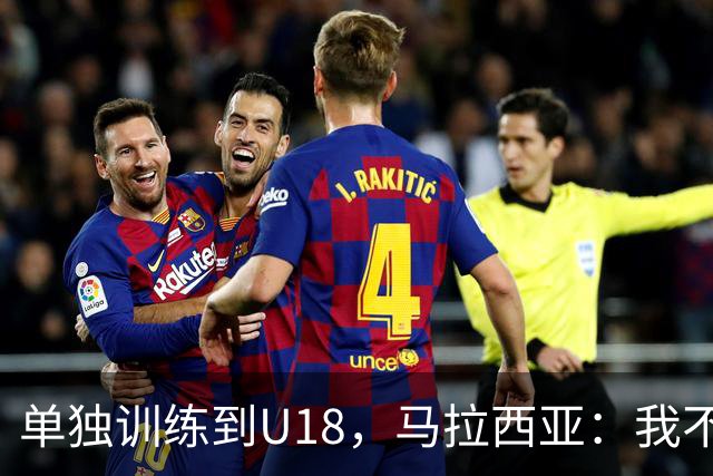 单独训练到U18，马拉西亚：我不知道这决定从哪来