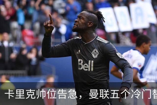 卡里克帅位告急，曼联五个冷门替代人选浮出水面