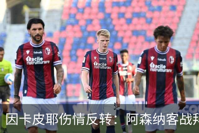 因卡皮耶伤情反转：阿森纳客战拜仁前他回到训练场