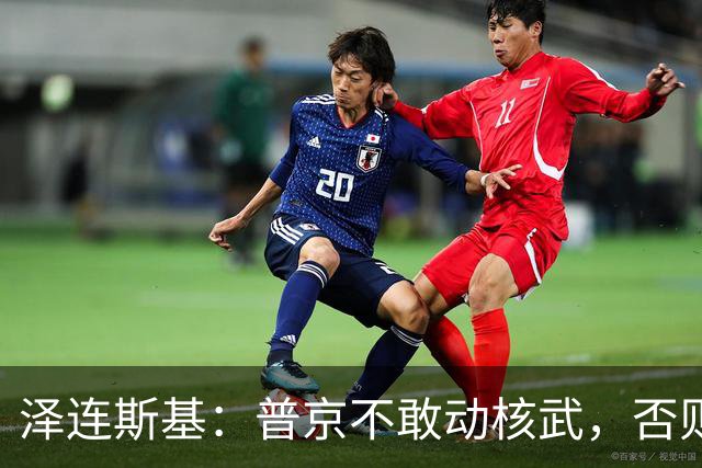 泽连斯基：普京不敢动核武，否则连中国都不会支持俄罗斯
