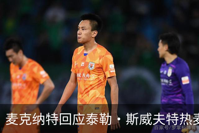 麦克纳特回应泰勒·斯威夫特热麦事件：那句话是随口一说