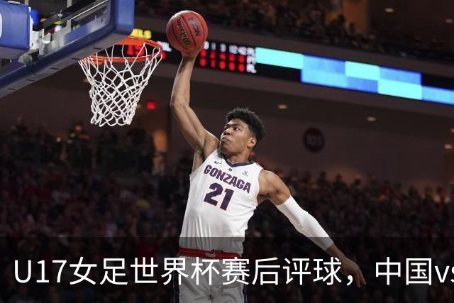 U17女足世界杯赛后评球，中国vs萨摩亚